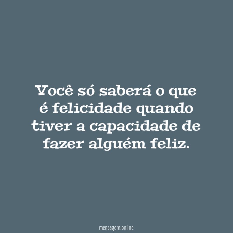Você só saberá o que é felicidade quando
