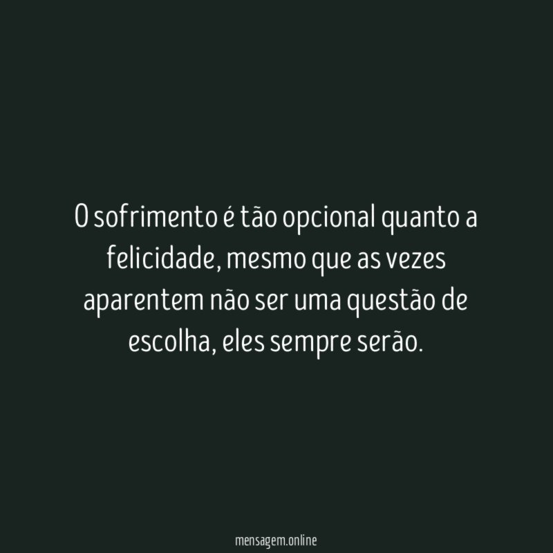 O sofrimento é tão opcional quanto a felicidade