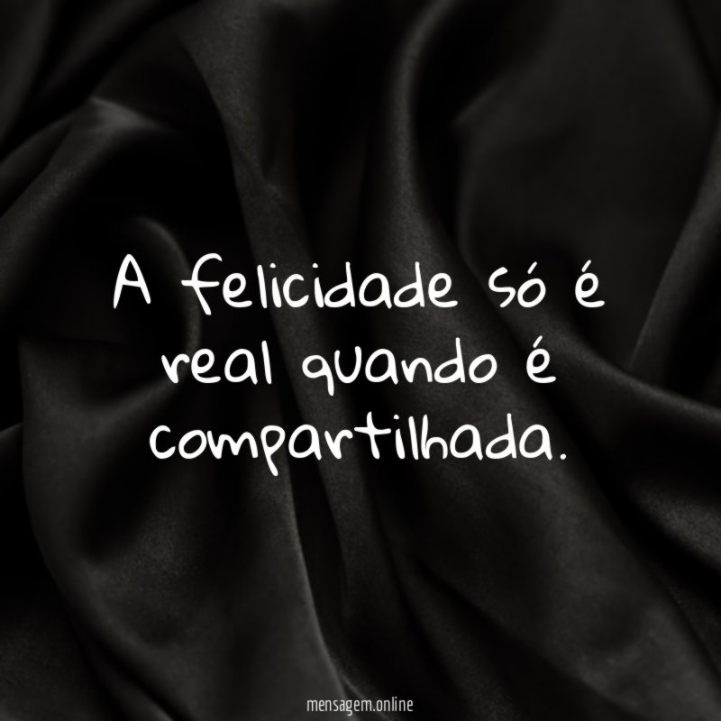 A felicidade só é real quando é compartilhada