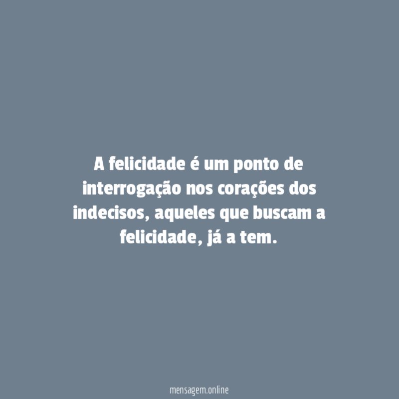 A felicidade é um ponto de interrogação nos corações dos indecisos