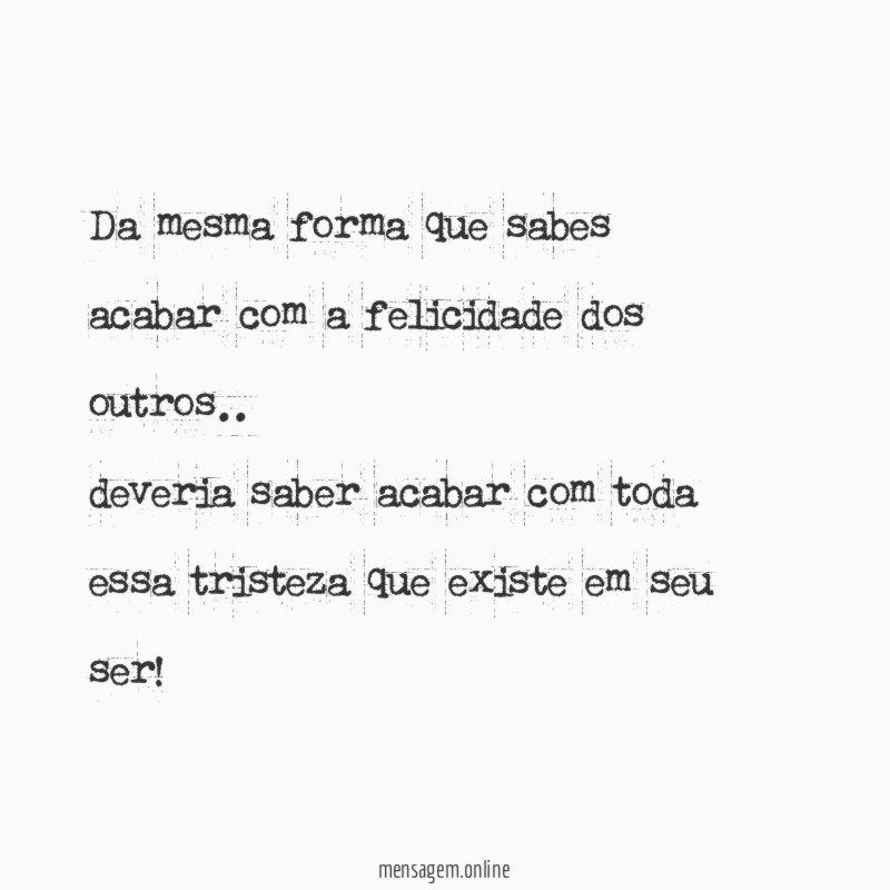 Da mesma forma que sabes acabar com a felicidade dos outros