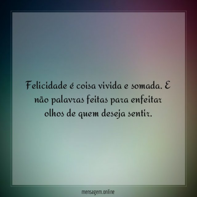Felicidade é coisa vivida e somada