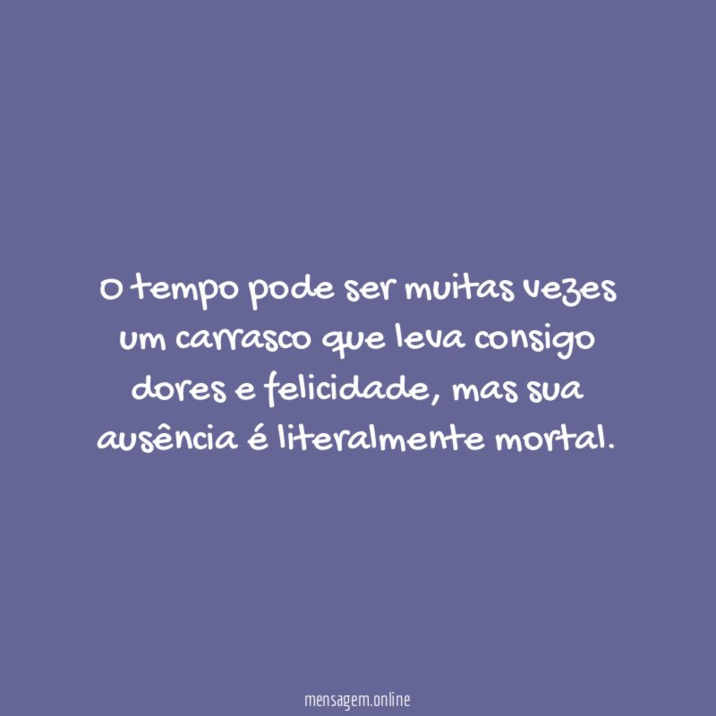 O tempo pode ser muitas vezes um carrasco