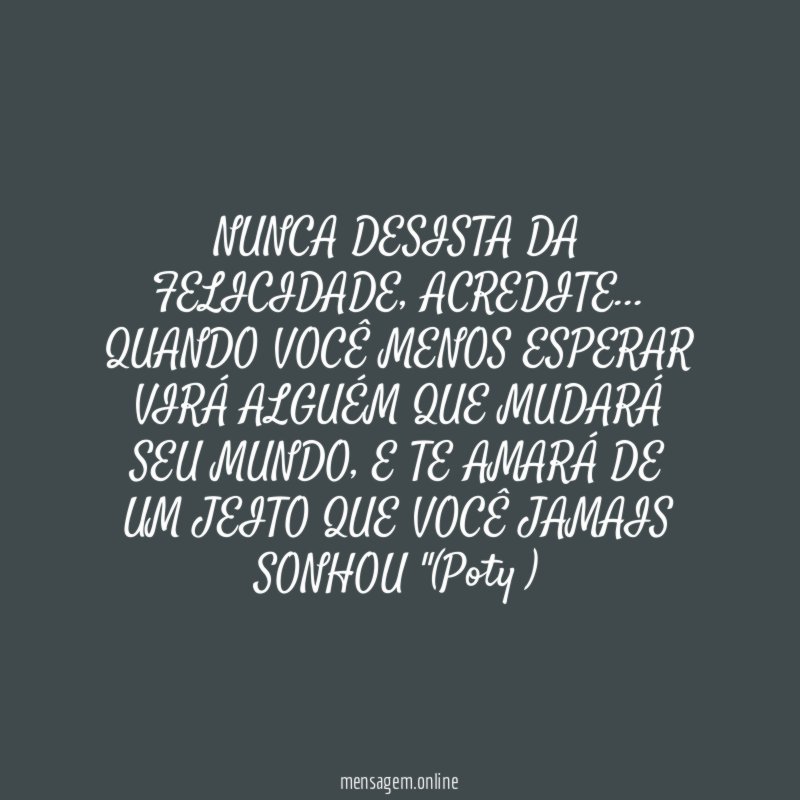 NUNCA DESISTA DA FELICIDADE
