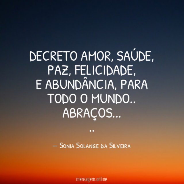 DECRETO AMOR, SAÚDE, PAZ, FELICIDADE,
E ABUNDÂNCIA, PARA TODO O MUNDO..
ABRAÇOS…