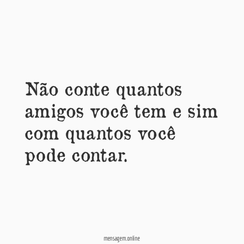 Não conte quantos amigos você tem e sim