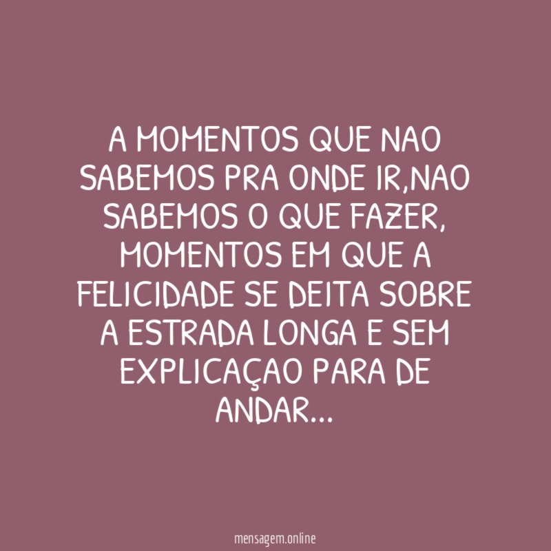 A MOMENTOS QUE NAO SABEMOS PRA ONDE IR