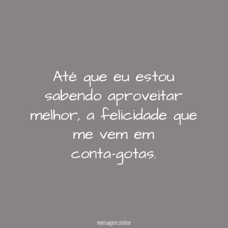 Até que eu estou sabendo aproveitar melhor