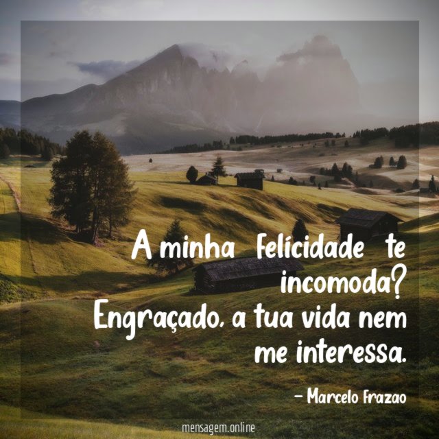 A minha felícidade te incomoda