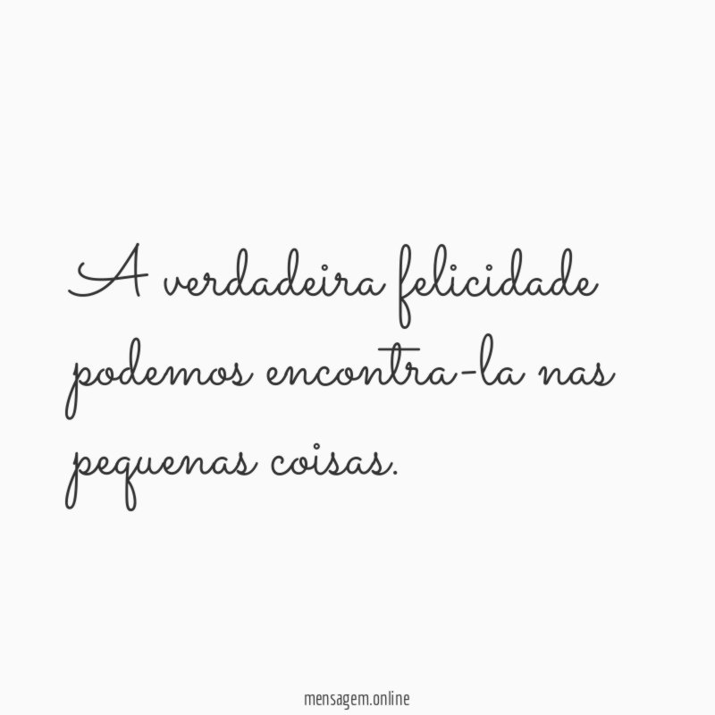 A verdadeira felicidade podemos encontra-la nas pequenas coisas