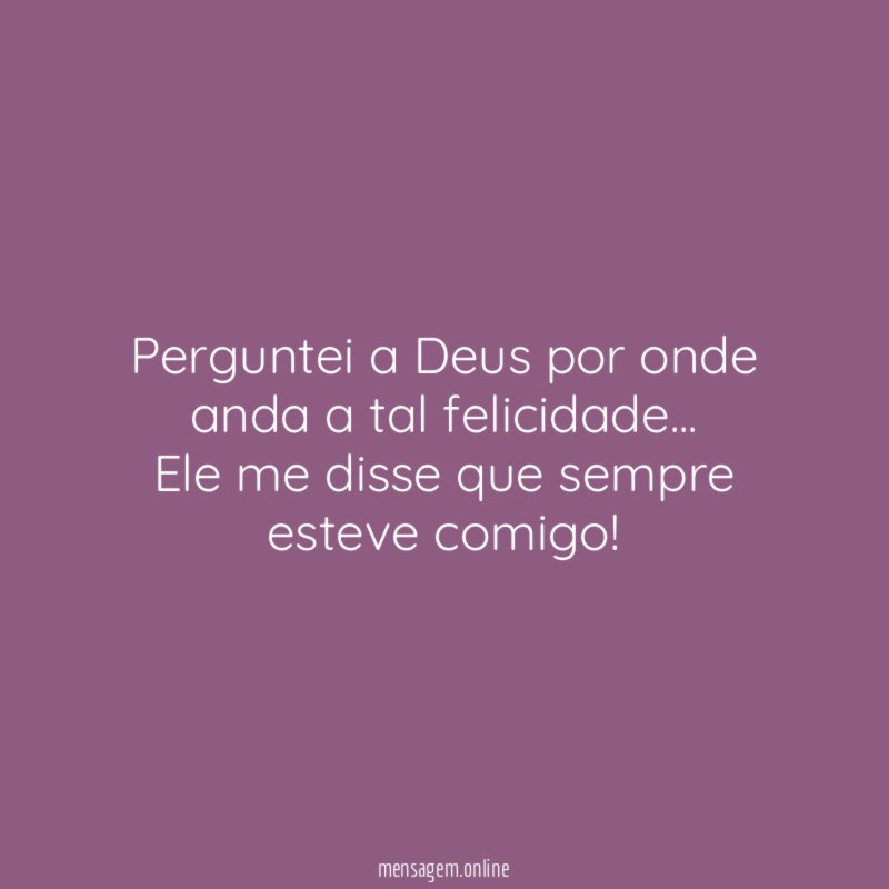Perguntei a Deus por onde anda a tal felicidade