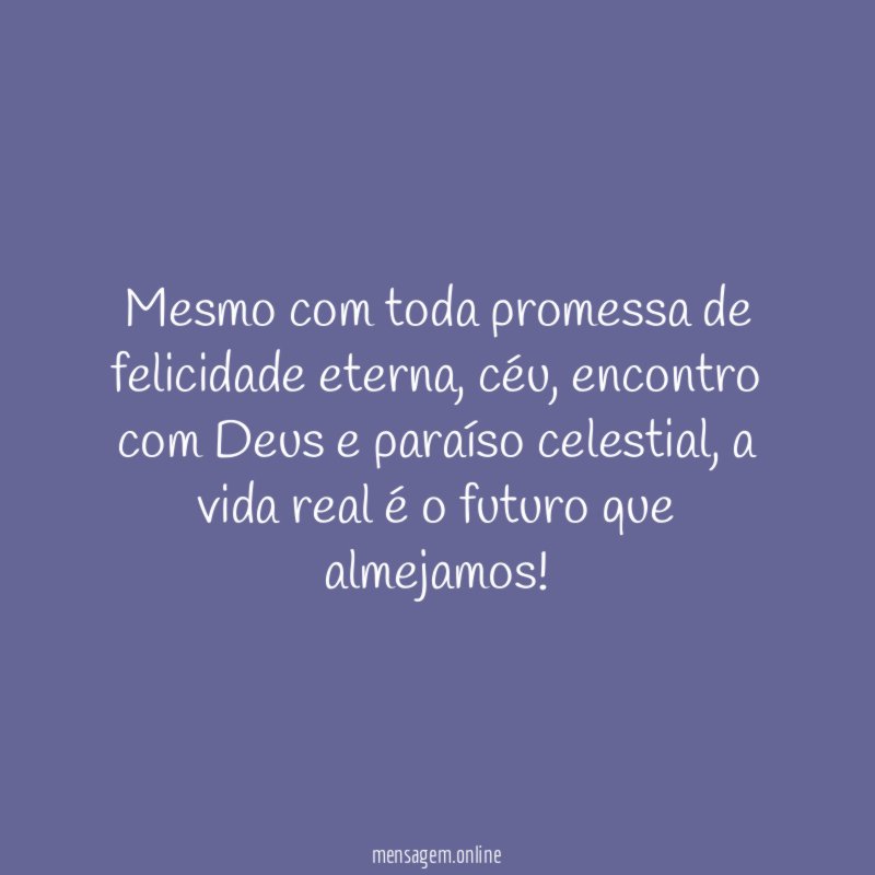 Mesmo com toda promessa de felicidade eterna