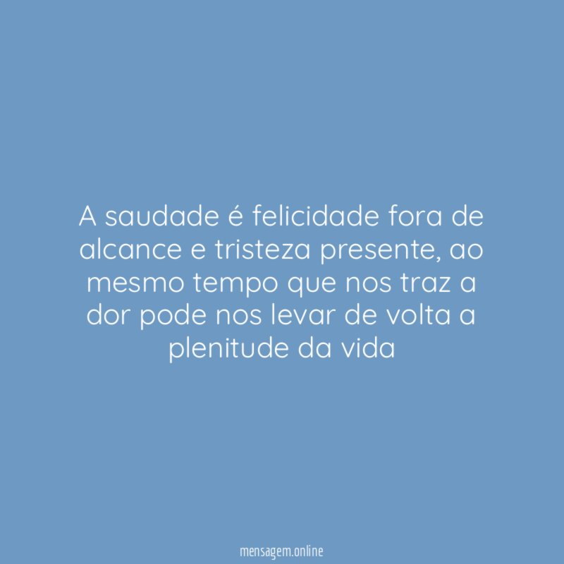 A saudade é felicidade fora de alcance e tristeza presente
