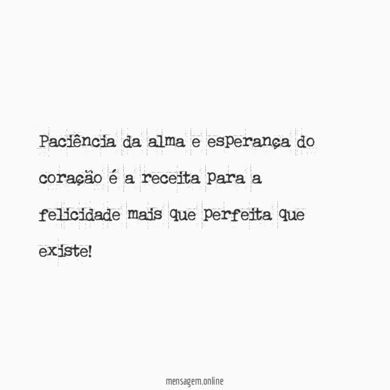 Paciência da alma e esperança do coração é