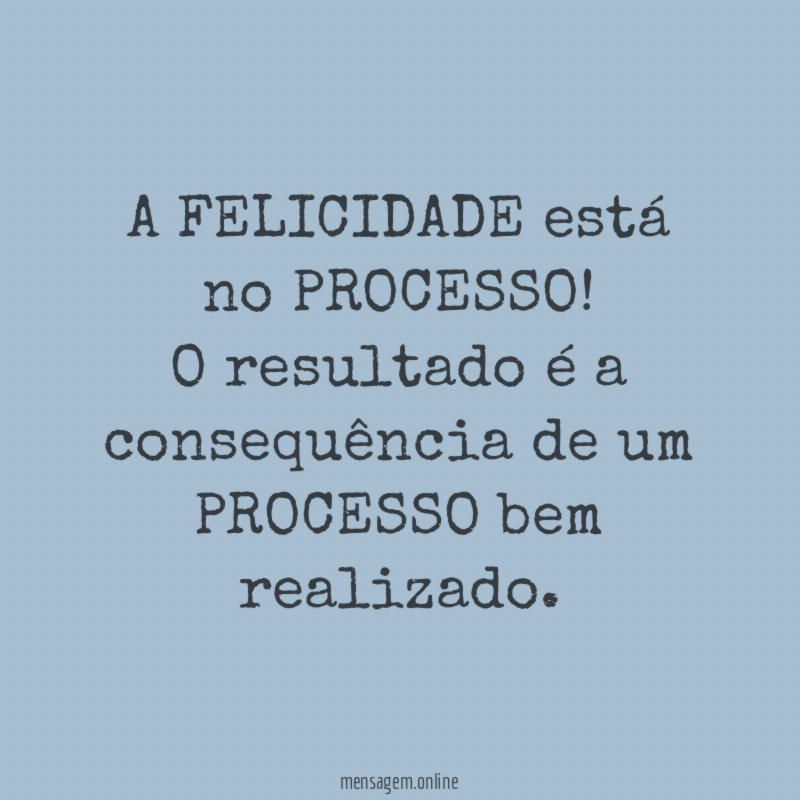 A FELICIDADE está no PROCESSO