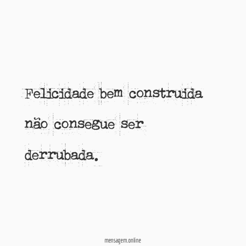 Felicidade bem construida não consegue ser derrubada