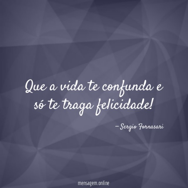 Que a vida te confunda e só te traga felicidade