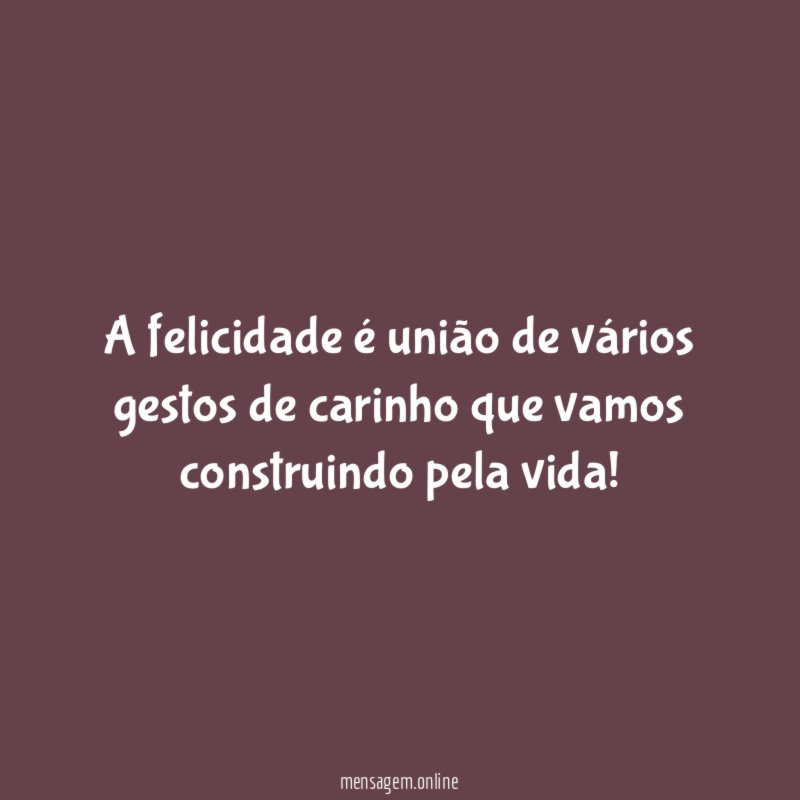 A felicidade é união de vários gestos de