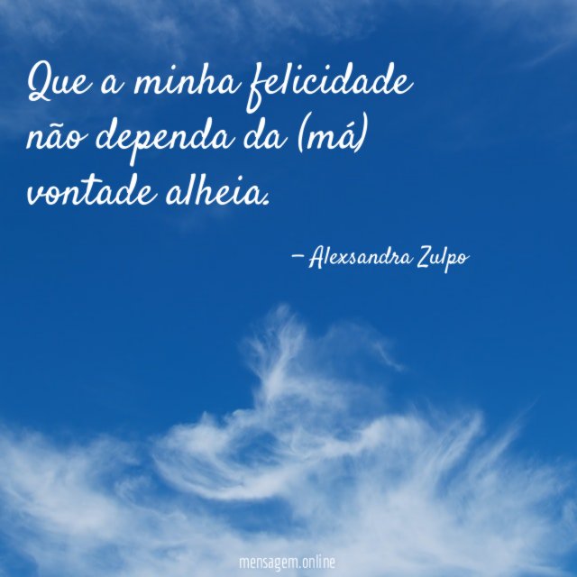 Que a minha felicidade não dependa da (má) vontade alheia