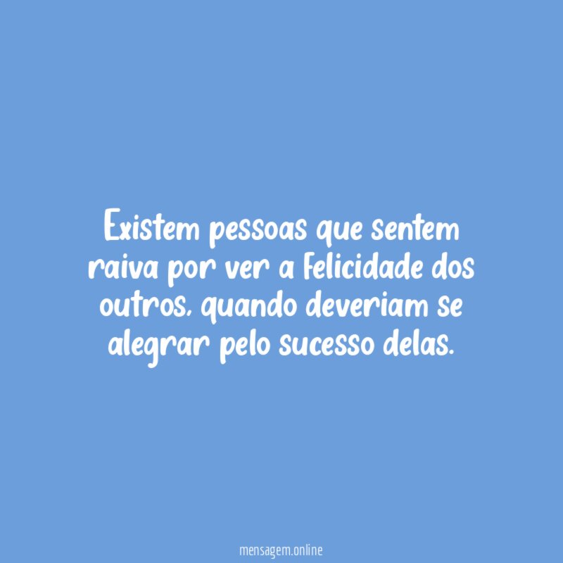 Existem pessoas que sentem raiva por ver a felicidade dos outros