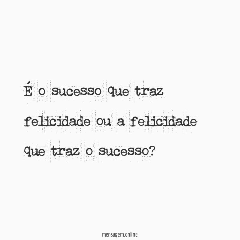 É o sucesso que traz felicidade ou a felicidade que traz o sucesso