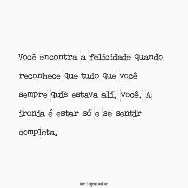 Você encontra a felicidade quando reconhece que tudo