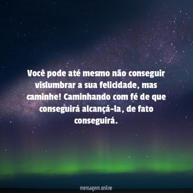 Você pode até mesmo não conseguir vislumbrar a sua felicidade
