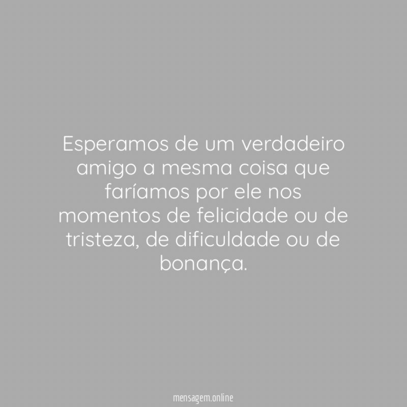 Esperamos de um verdadeiro amigo a mesma coisa