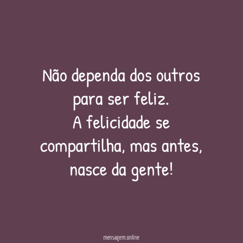Não dependa dos outros para ser feliz