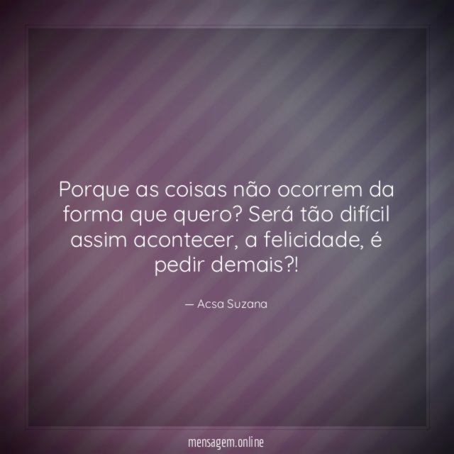 Porque as coisas não ocorrem da forma que quero