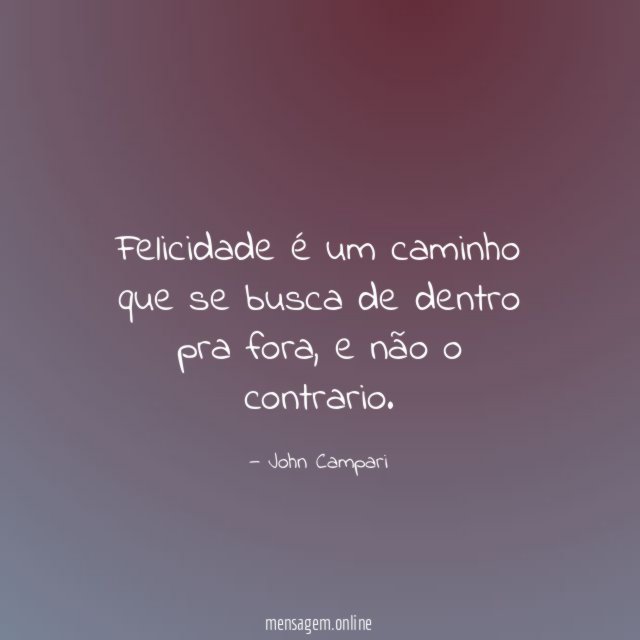 Felicidade é um caminho que se busca de dentro pra fora