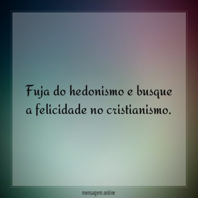 Fuja do hedonismo e busque a felicidade no cristianismo