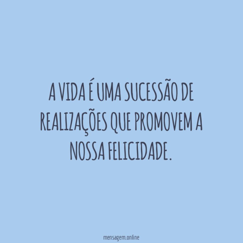 A vida é uma sucessão de realizações que