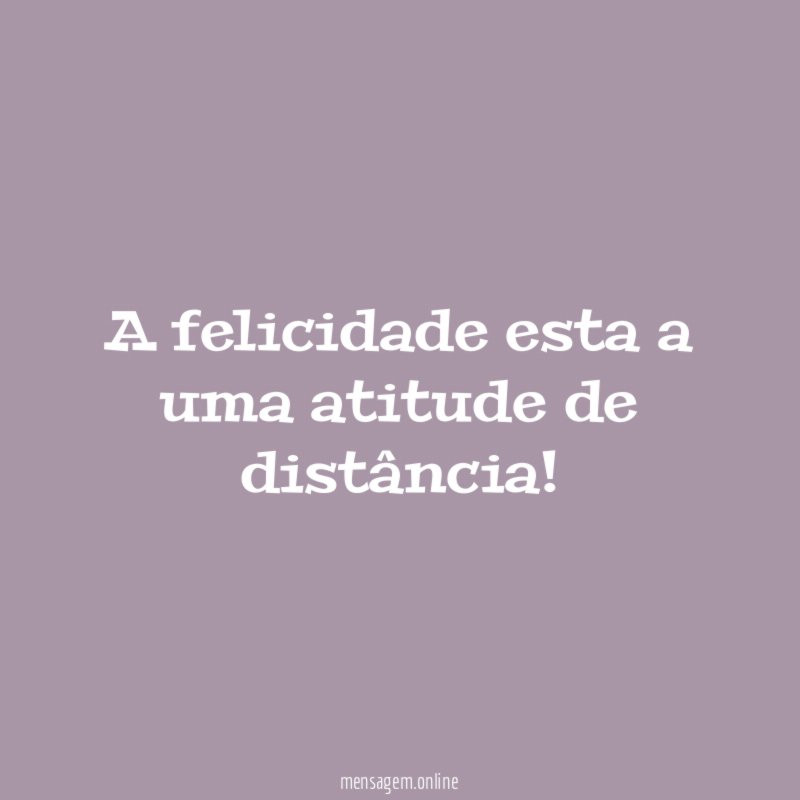 A felicidade esta a uma atitude de distância