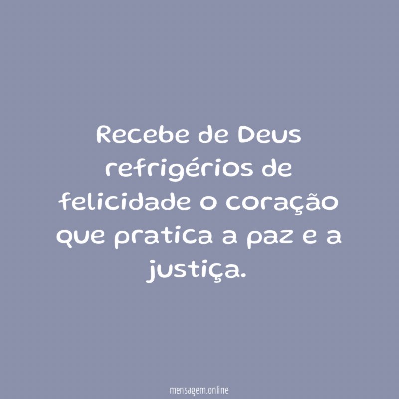 Recebe de Deus refrigérios de felicidade o coração que