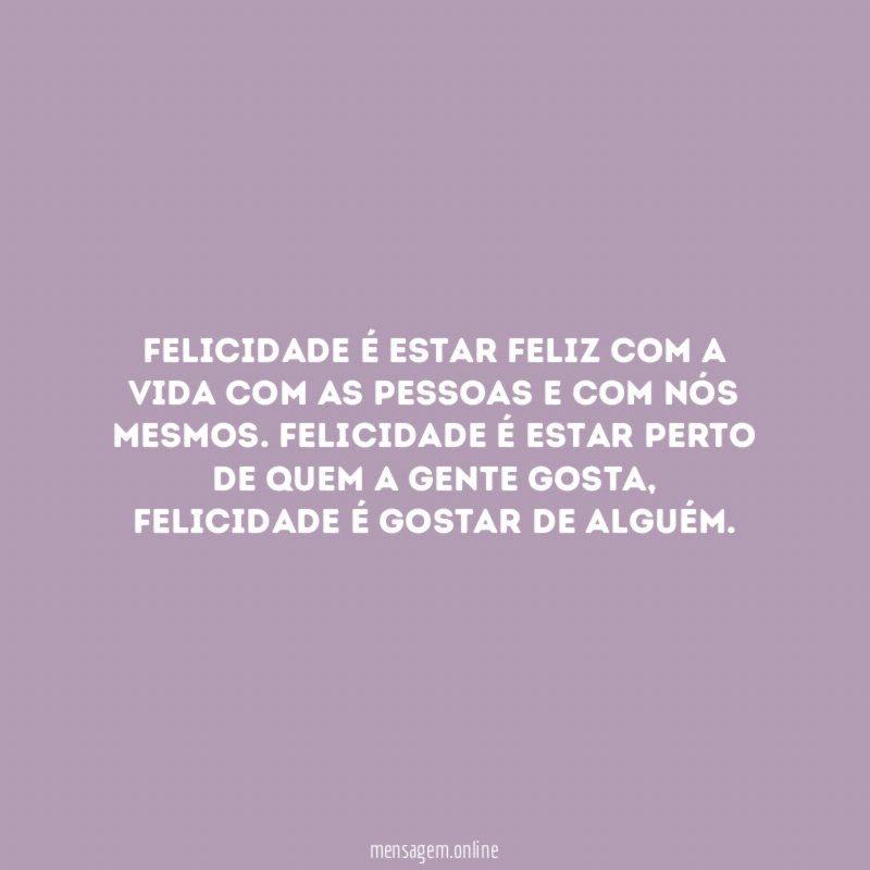 Felicidade é estar feliz com a vida com