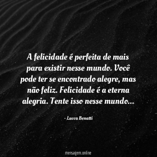 A felicidade é perfeita de mais para existir nesse mundo