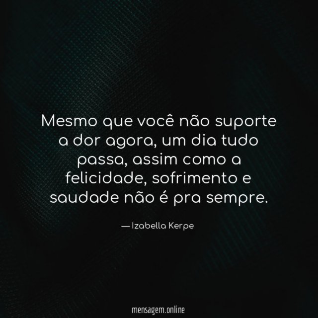 Mesmo que você não suporte a dor agora