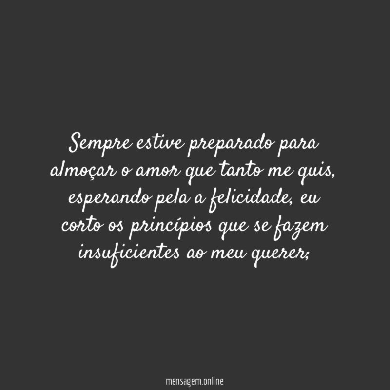 Sempre estive preparado para almoçar o amor que tanto me quis
