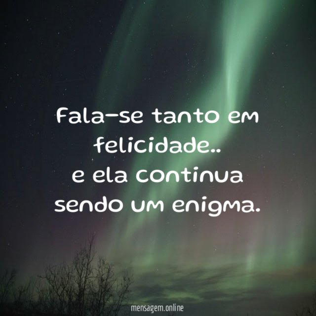 Fala-se tanto em felicidade..