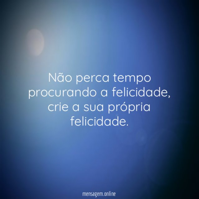 Não perca tempo procurando a felicidade