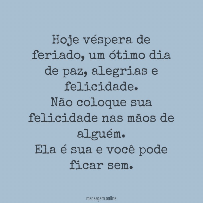 Hoje véspera de feriado, um ótimo dia de paz, alegrias e felicidade.