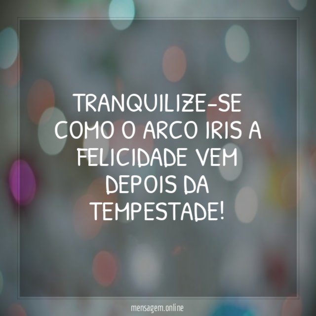 Tranquilize-se como o arco iris a felicidade vem depois da tempestade