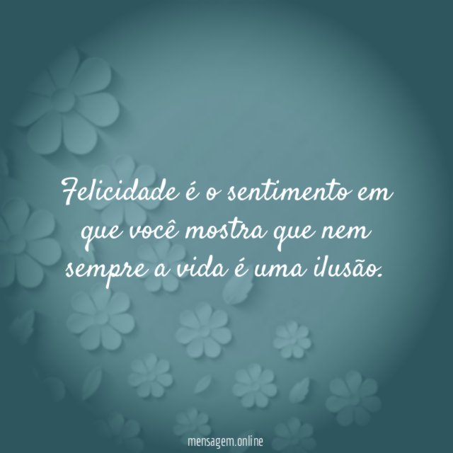 Felicidade é o sentimento em que você mostra