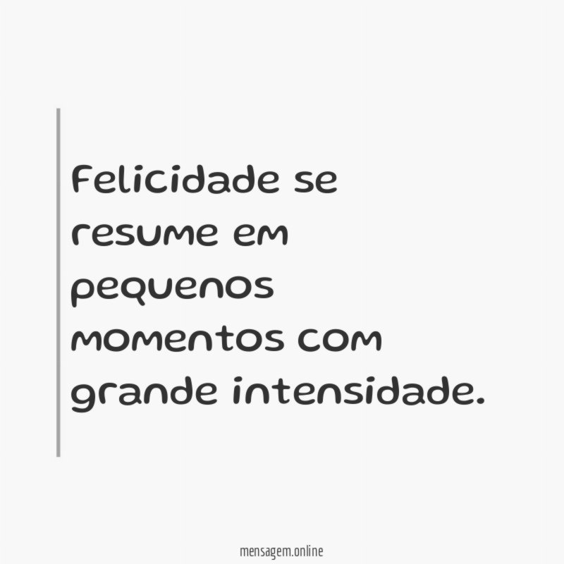 Felicidade se resume em pequenos momentos com grande intensidade