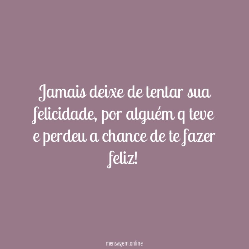 Jamais deixe de tentar sua felicidade