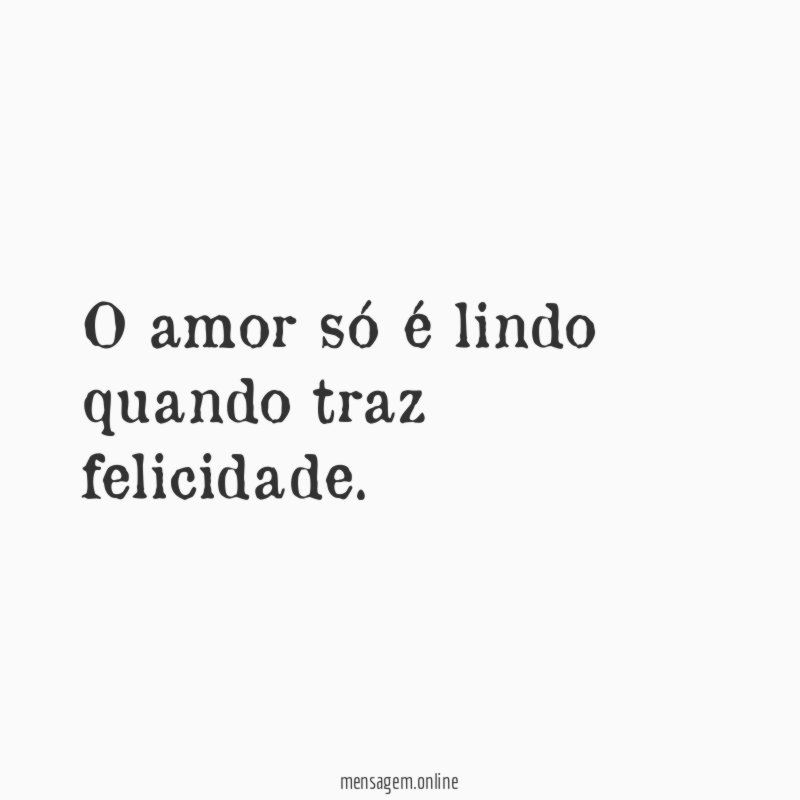 O amor só é lindo quando traz felicidade
