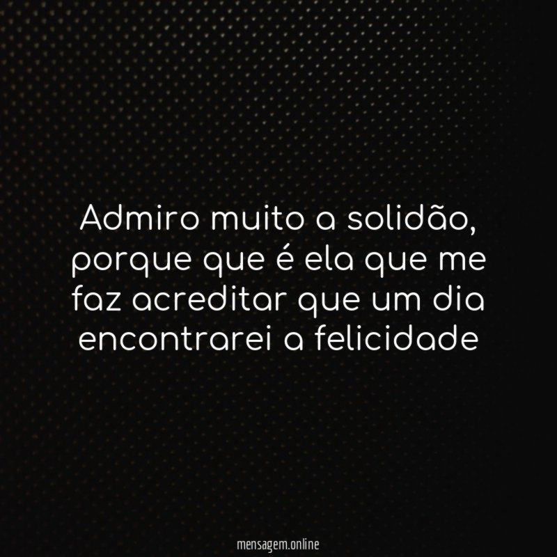 Admiro muito a solidão