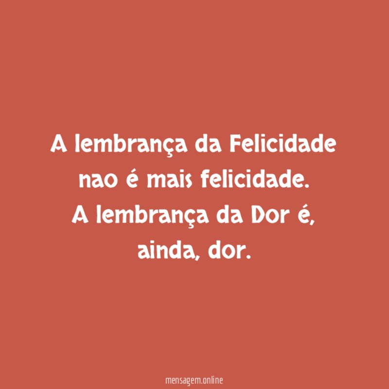 A lembrança da Felicidade nao é mais felicidade