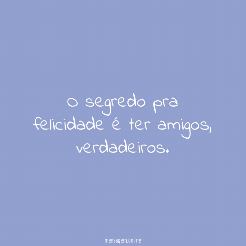 O segredo pra felicidade é ter amigos